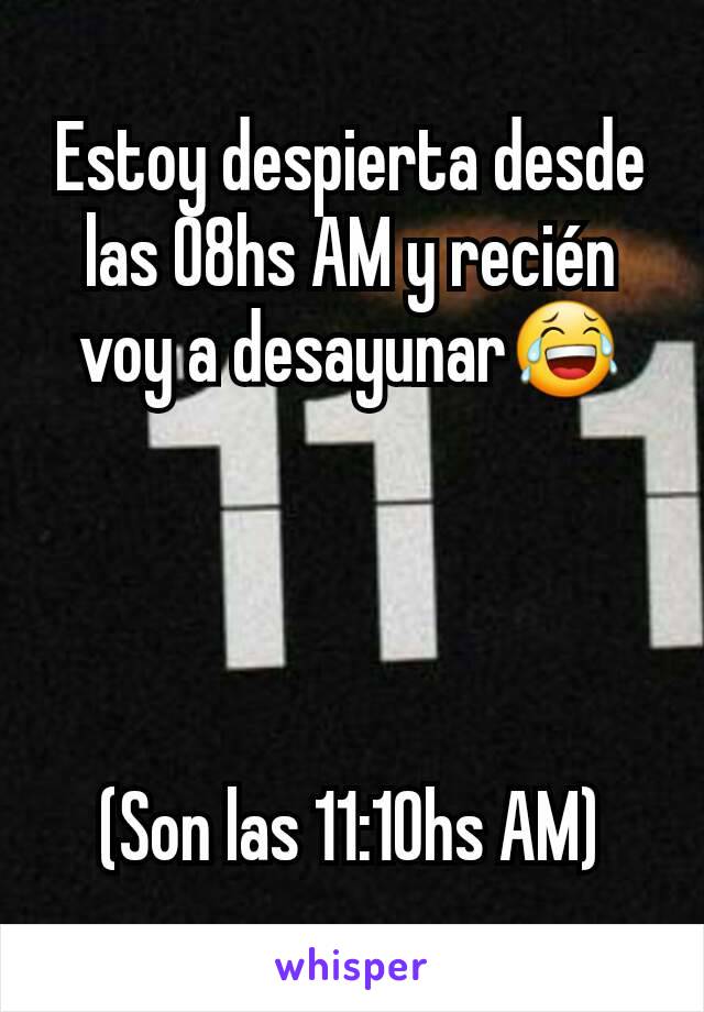 Estoy despierta desde las 08hs AM y recién voy a desayunar😂




(Son las 11:10hs AM)