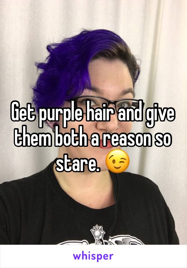 Get purple hair and give them both a reason so stare. 😉