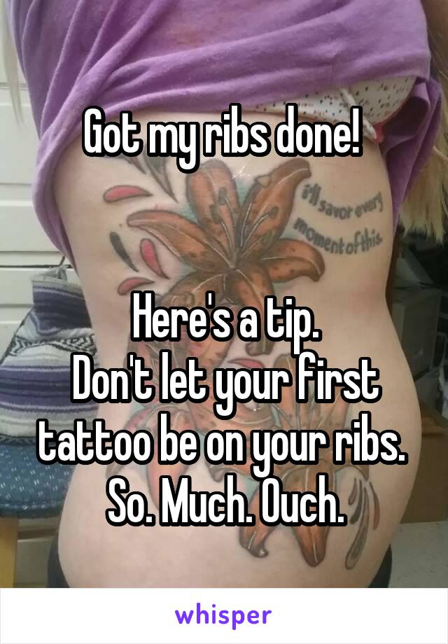 Got my ribs done! 


Here's a tip.
Don't let your first tattoo be on your ribs. 
So. Much. Ouch.