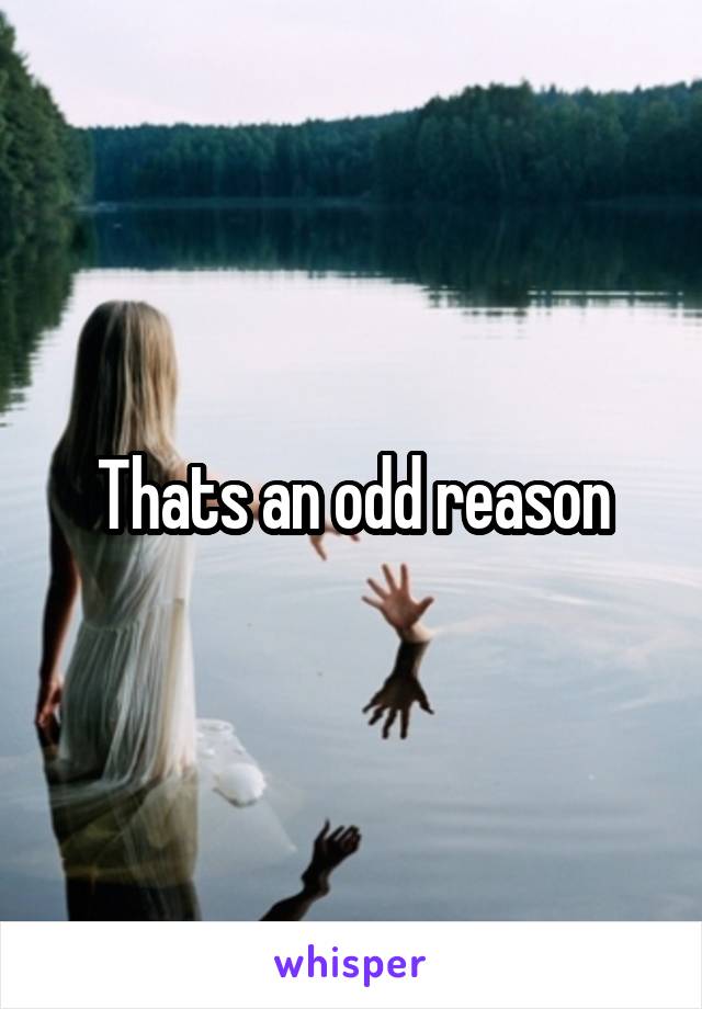 Thats an odd reason