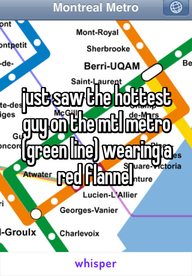 just saw the hottest guy on the mtl metro (green line) wearing a red flannel 