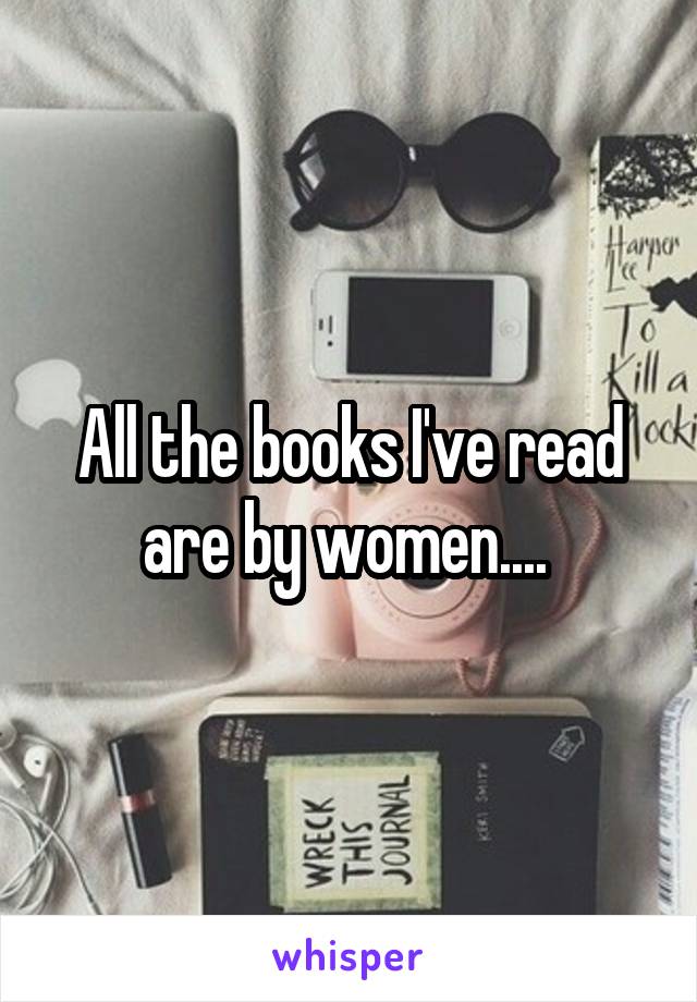 All the books I've read are by women.... 