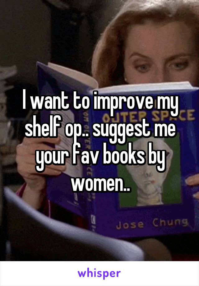 I want to improve my shelf op.. suggest me your fav books by women..