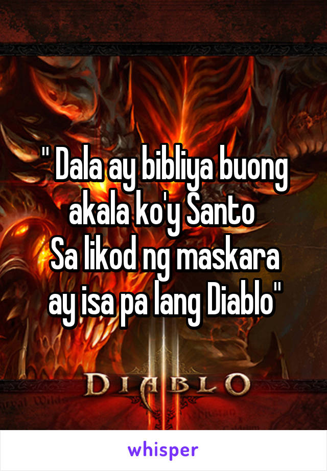 " Dala ay bibliya buong akala ko'y Santo 
Sa likod ng maskara
ay isa pa lang Diablo"