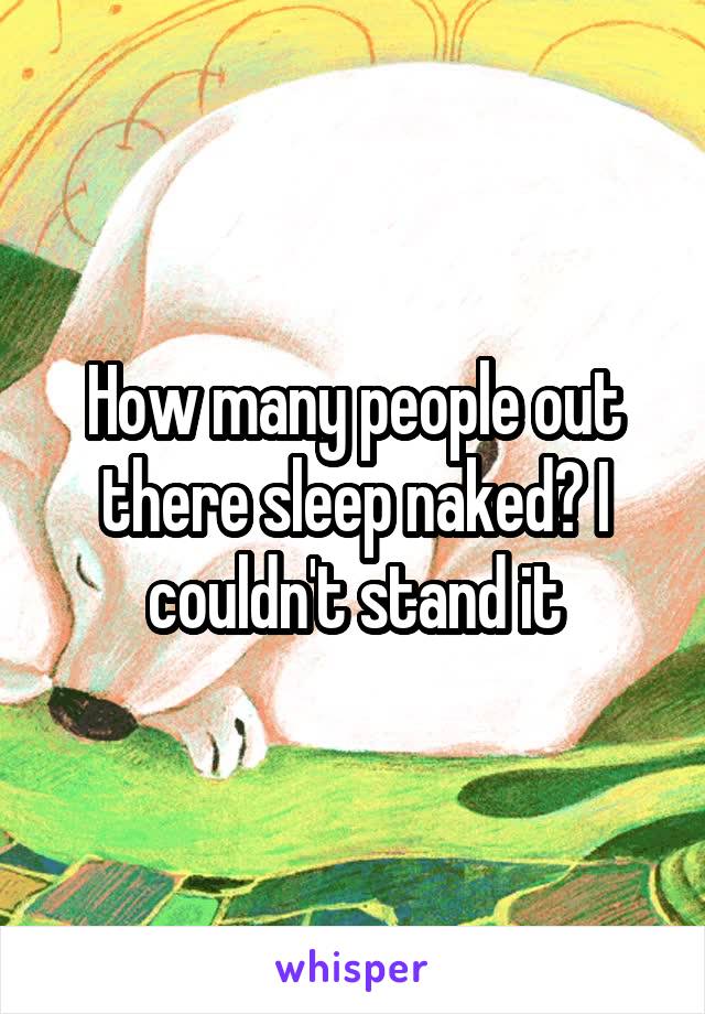 How many people out there sleep naked? I couldn't stand it