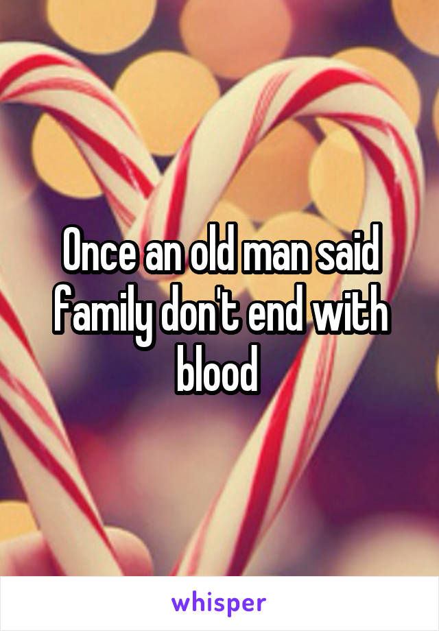 Once an old man said
family don't end with blood 