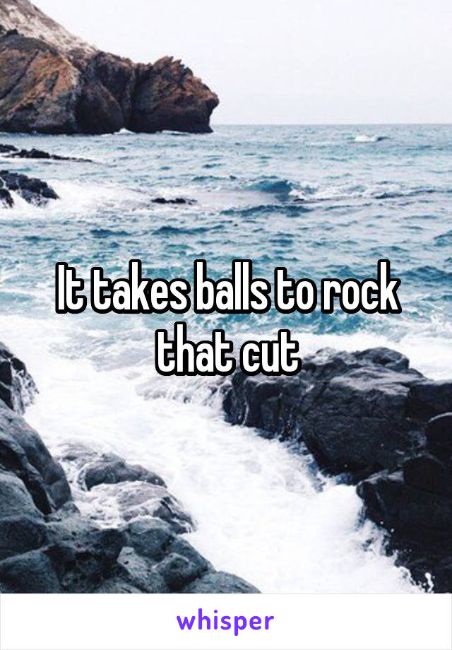 It takes balls to rock that cut