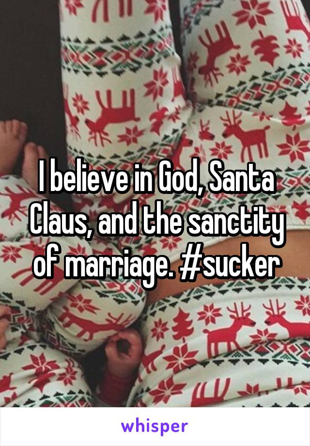 I believe in God, Santa Claus, and the sanctity of marriage. #sucker