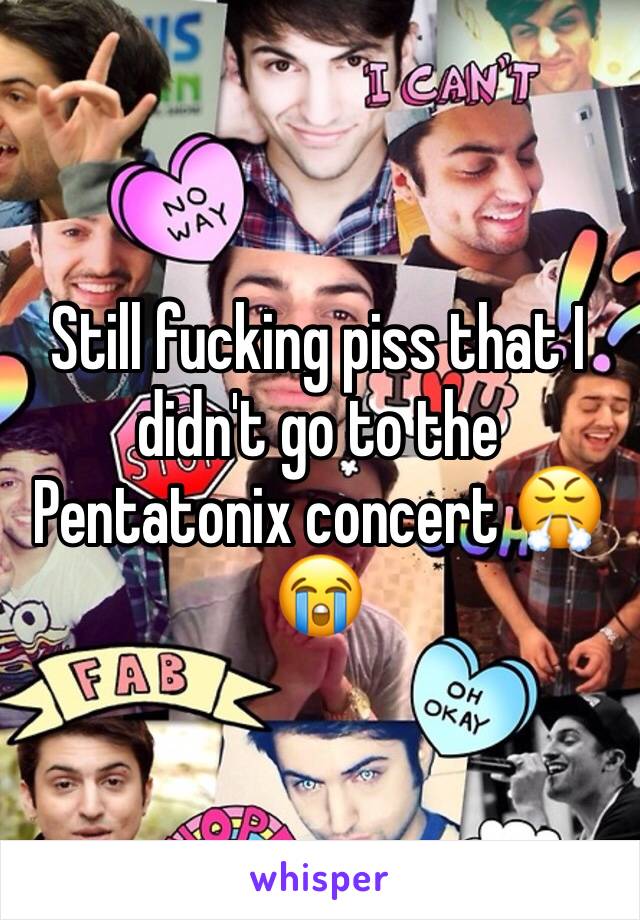 Still fucking piss that I didn't go to the Pentatonix concert 😤😭