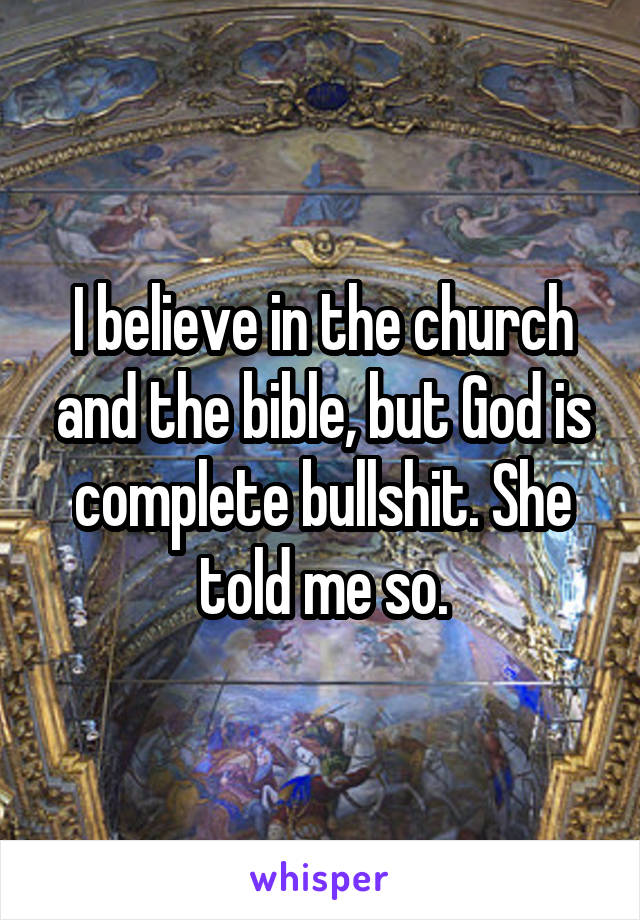 I believe in the church and the bible, but God is complete bullshit. She told me so.