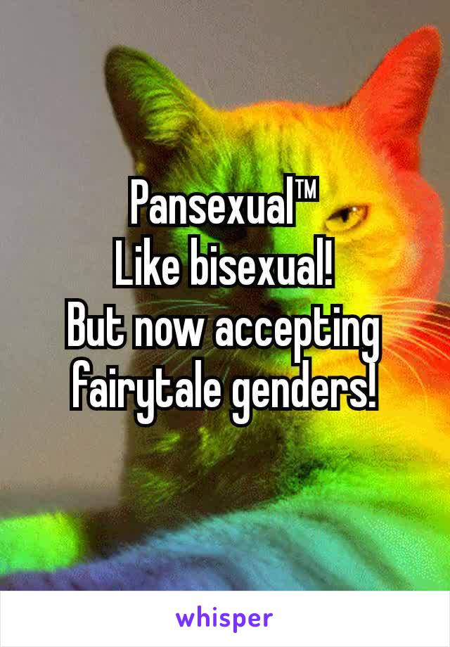 Pansexual™
Like bisexual!
But now accepting fairytale genders!
