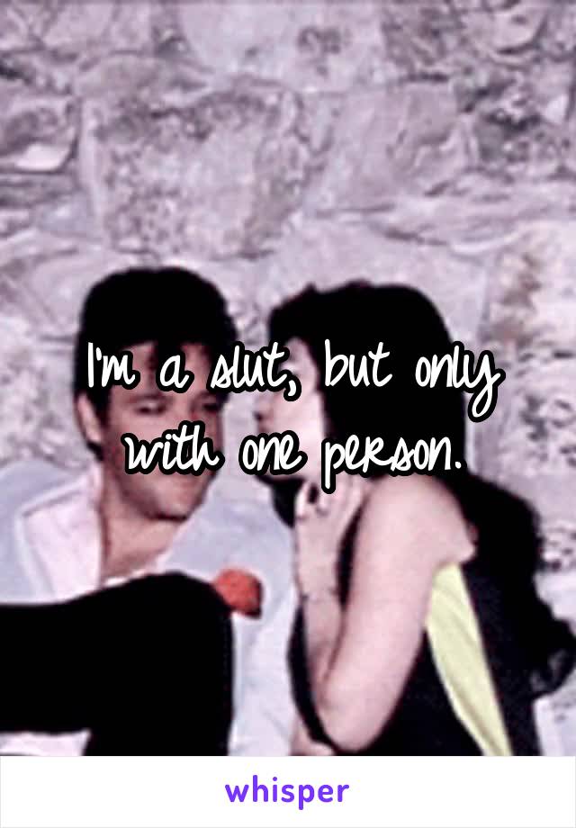 I'm a slut, but only with one person.