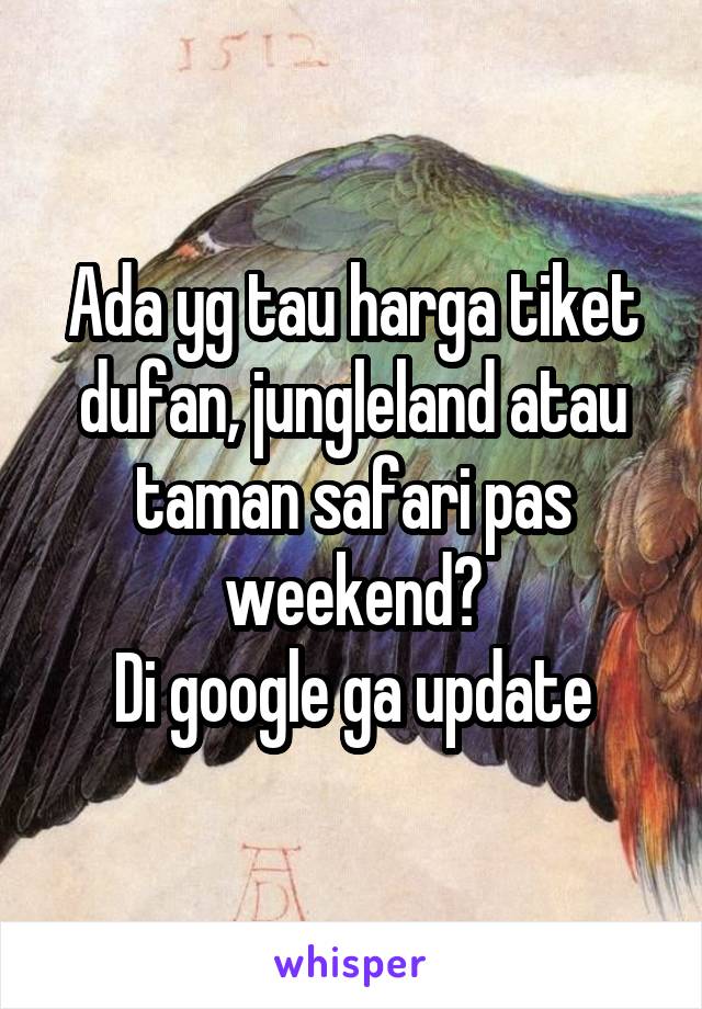 Ada yg tau harga tiket dufan, jungleland atau taman safari pas weekend?
Di google ga update