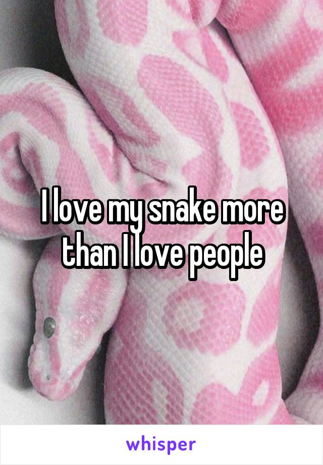 I love my snake more than I love people