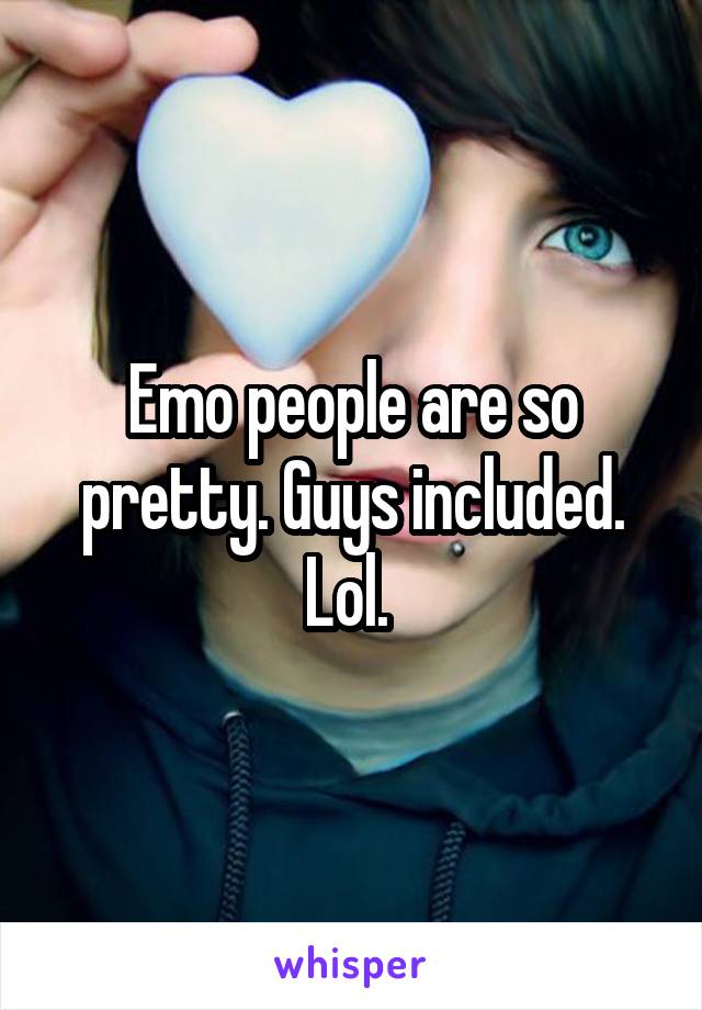 Emo people are so pretty. Guys included. Lol. 