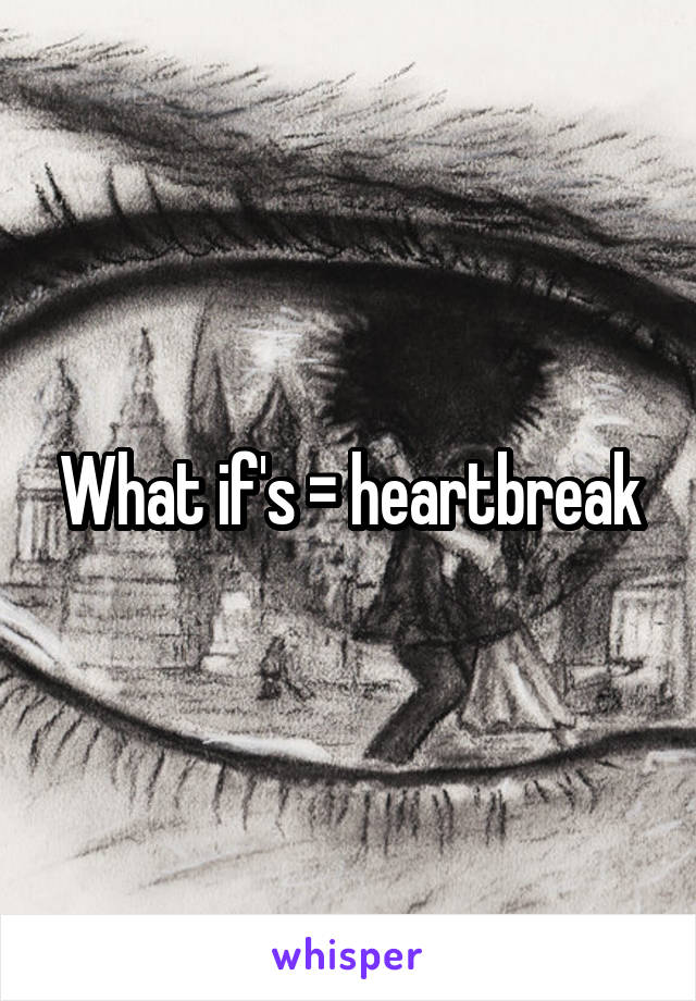 What if's = heartbreak