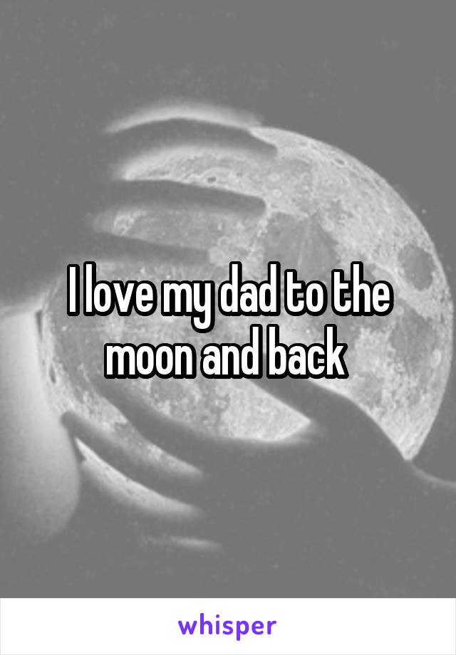 I love my dad to the moon and back 