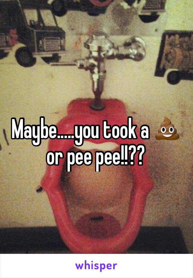 Maybe.....you took a 💩 or pee pee!!?? 