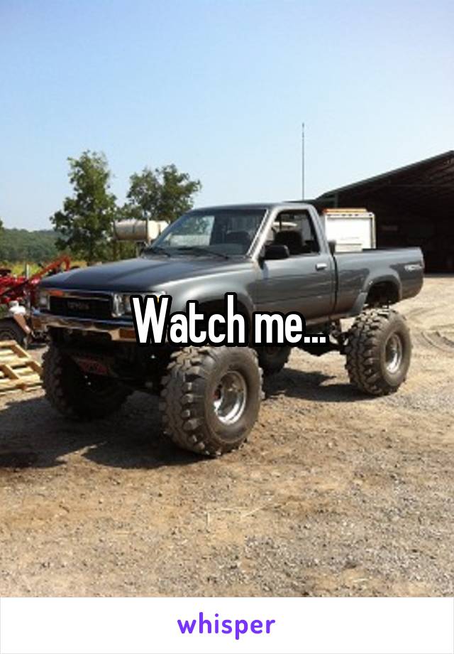 Watch me...