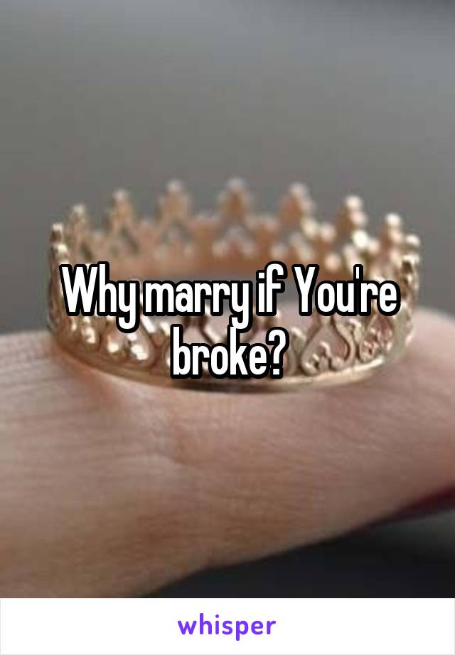 Why marry if You're broke?