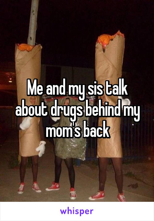 Me and my sis talk about drugs behind my mom's back