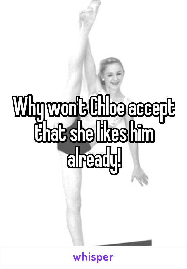 Why won't Chloe accept that she likes him already!