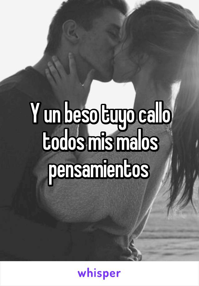 Y un beso tuyo callo todos mis malos pensamientos 