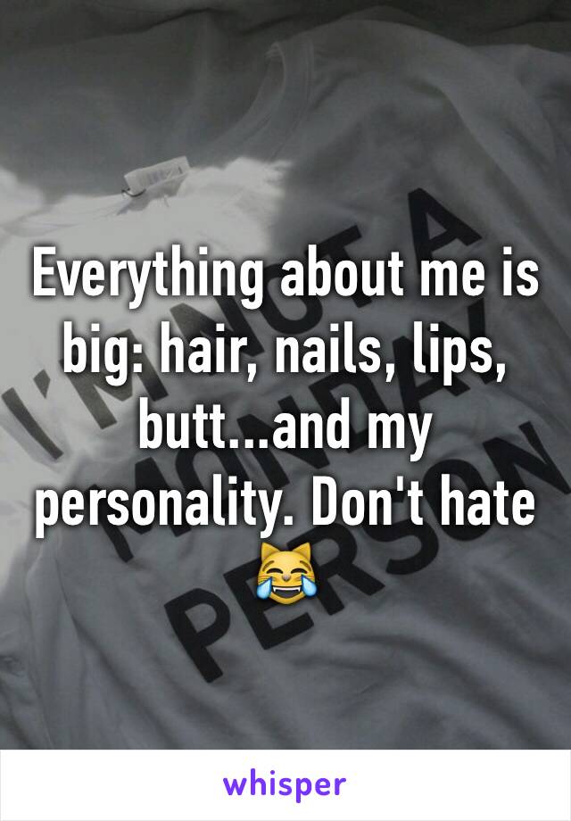 Everything about me is big: hair, nails, lips, butt...and my personality. Don't hate 😹