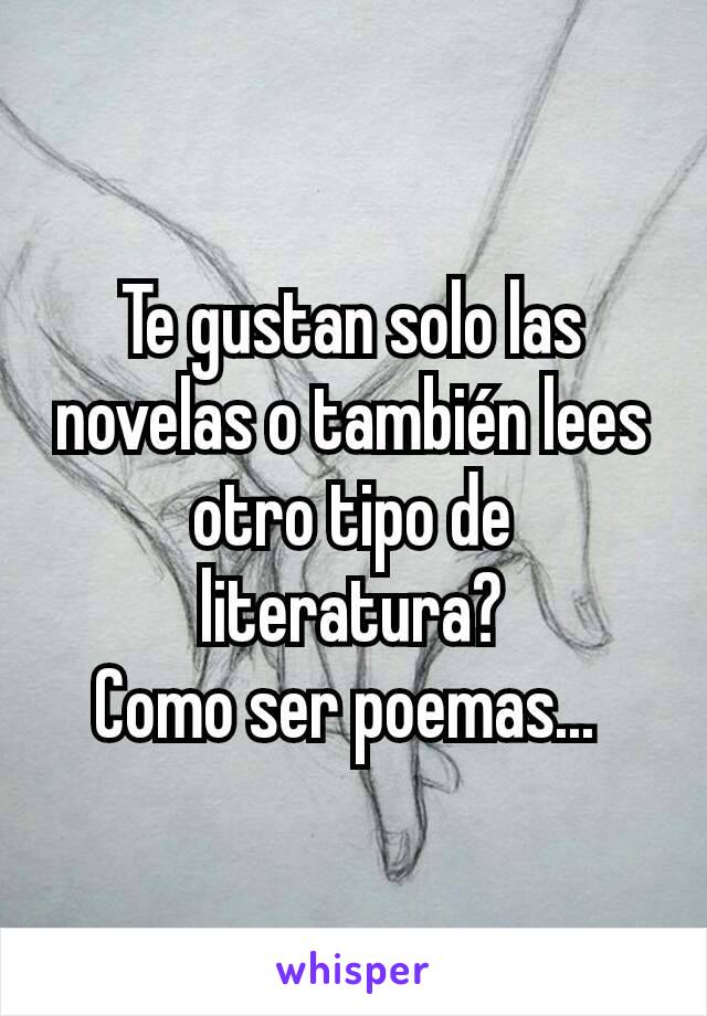 Te gustan solo las novelas o también lees otro tipo de literatura?
Como ser poemas... 