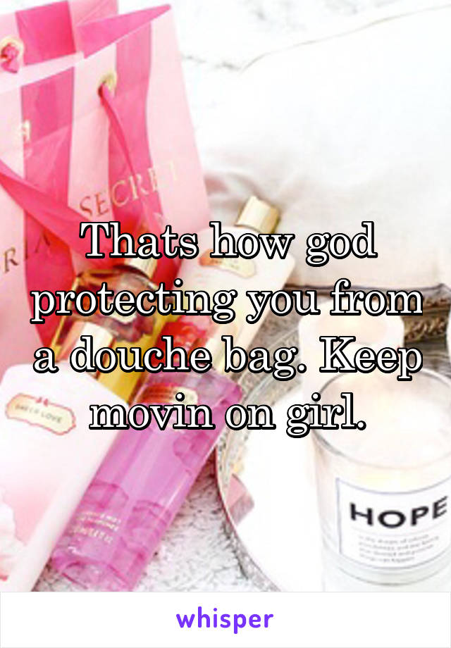 Thats how god protecting you from a douche bag. Keep movin on girl.