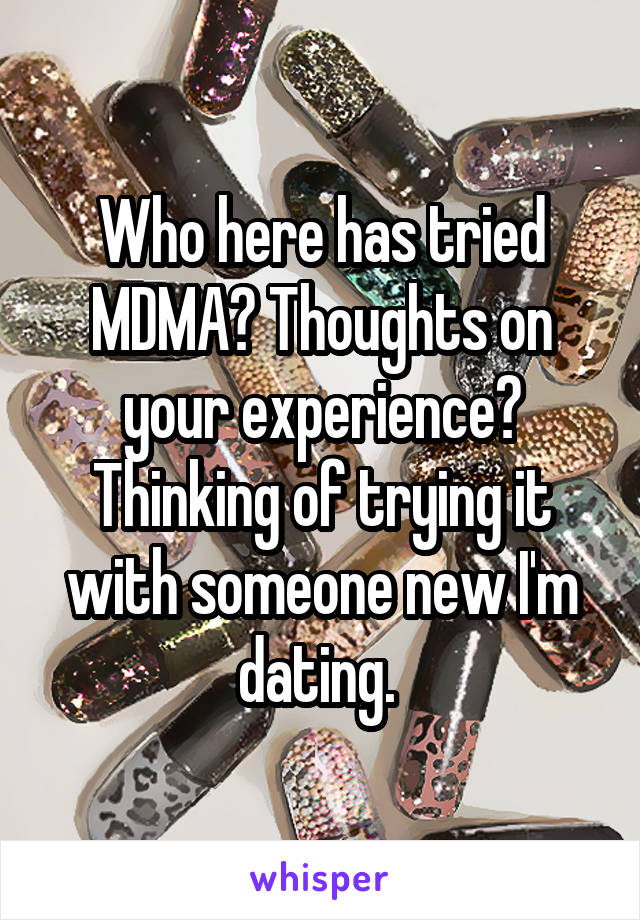 Who here has tried MDMA? Thoughts on your experience? Thinking of trying it with someone new I'm dating. 