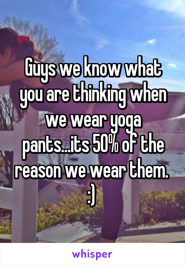 Guys we know what you are thinking when we wear yoga pants...its 50% of the reason we wear them.  :) 