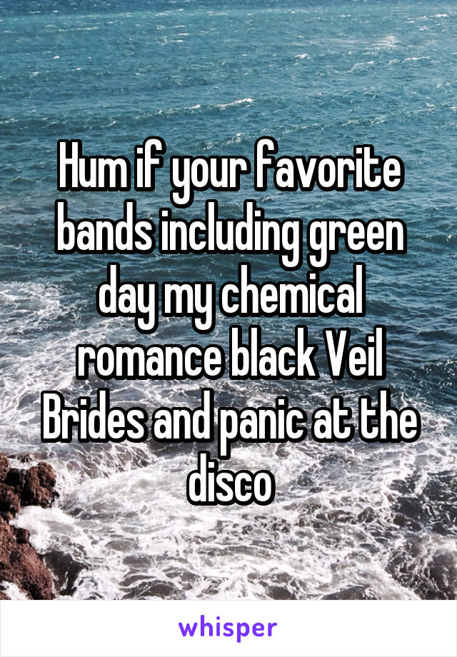 Hum if your favorite bands including green day my chemical romance black Veil Brides and panic at the disco