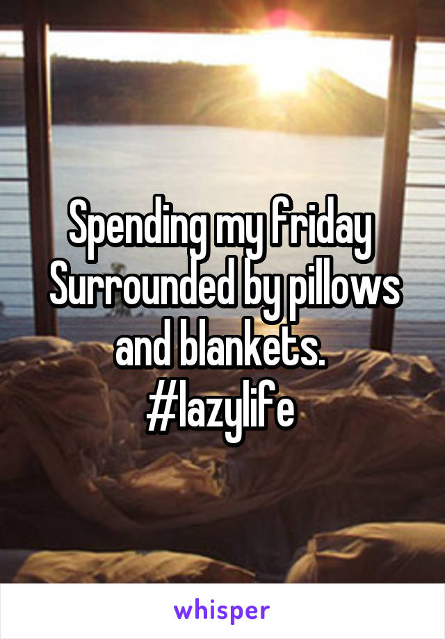 Spending my friday 
Surrounded by pillows and blankets. 
#lazylife 