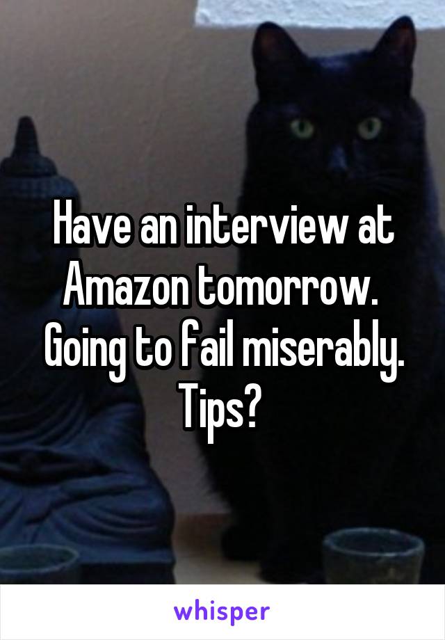 Have an interview at Amazon tomorrow.  Going to fail miserably. Tips? 