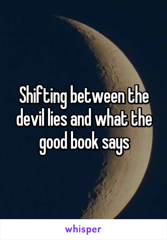 Shifting between the devil lies and what the good book says