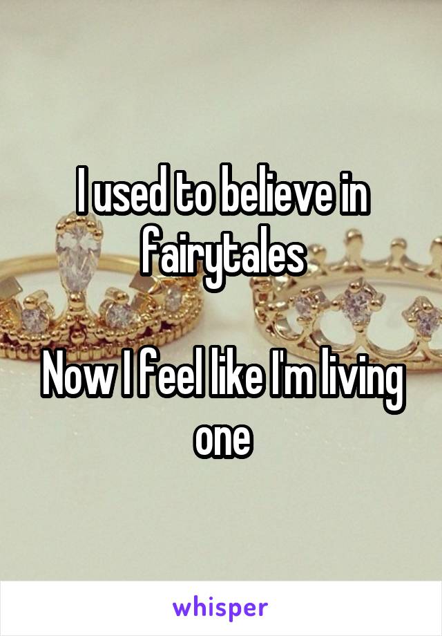 I used to believe in fairytales

Now I feel like I'm living one