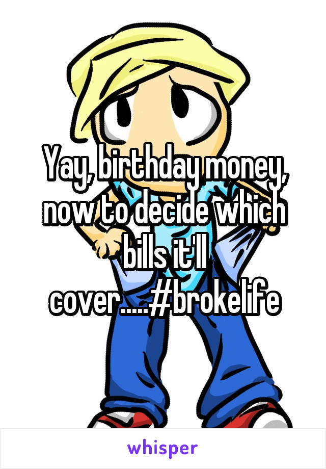 Yay, birthday money, now to decide which bills it'll cover.....#brokelife