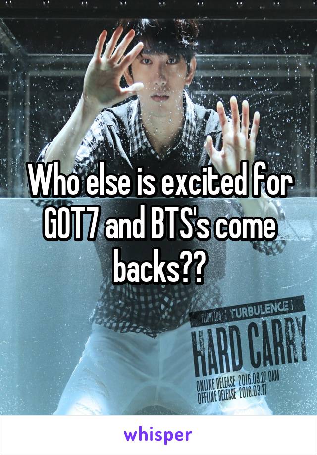 Who else is excited for GOT7 and BTS's come backs??