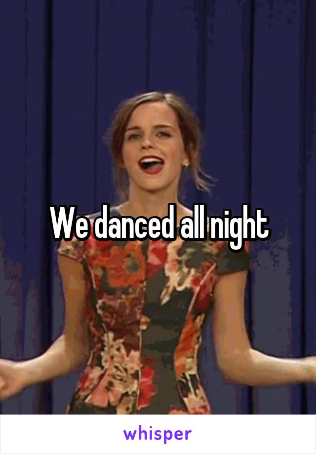 We danced all night