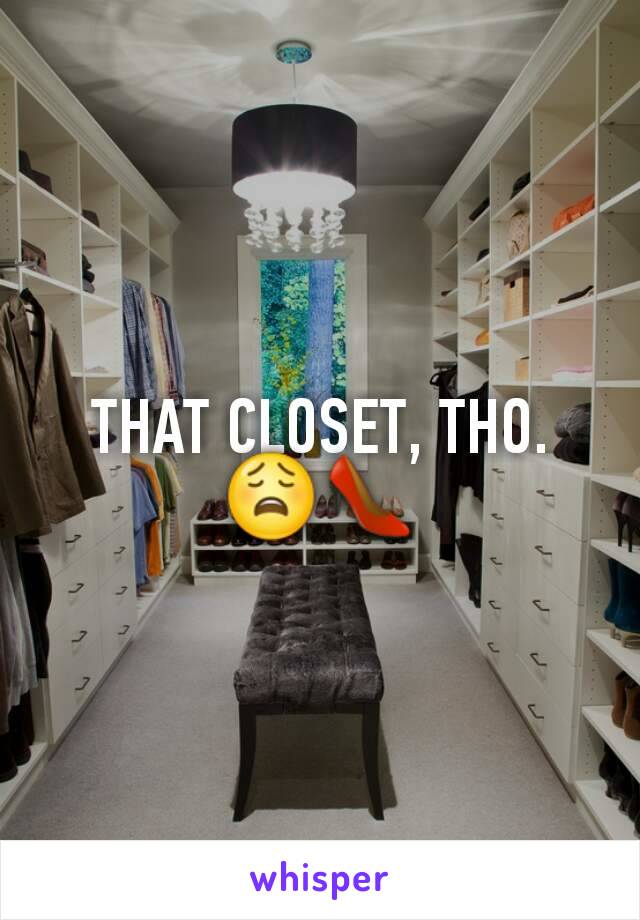 THAT CLOSET, THO. 😩👠