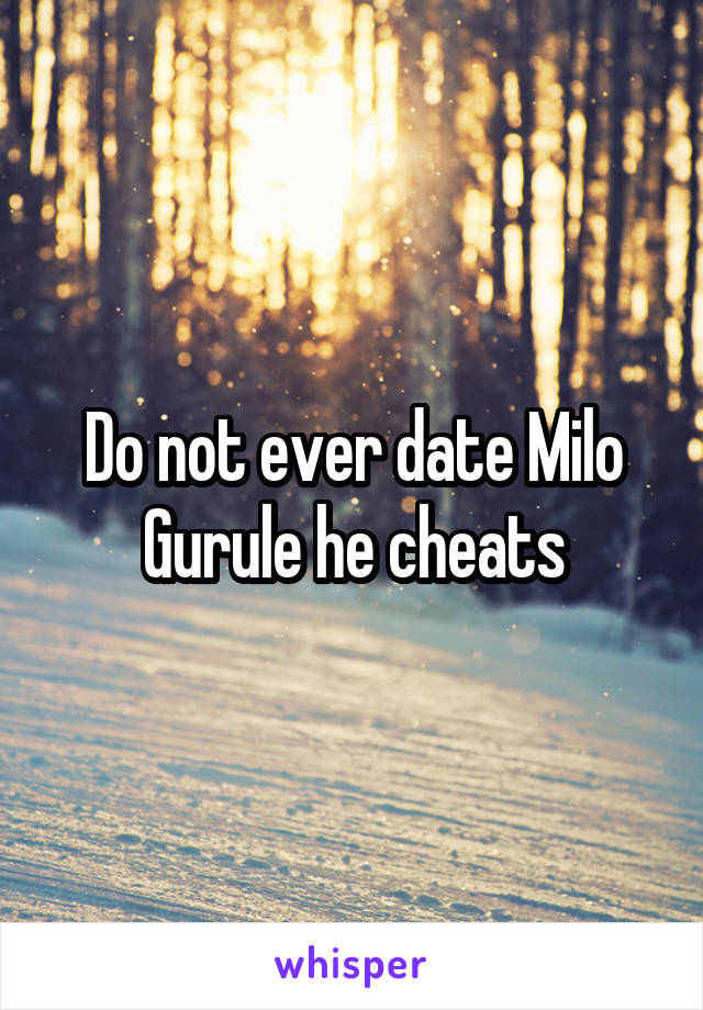 Do not ever date Milo Gurule he cheats