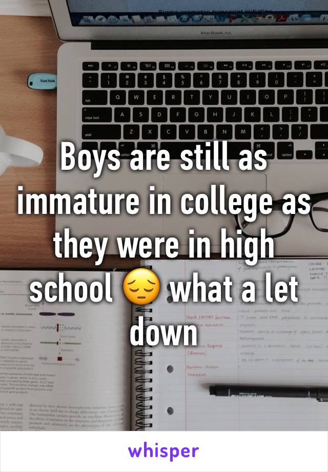 Boys are still as immature in college as they were in high school 😔 what a let down