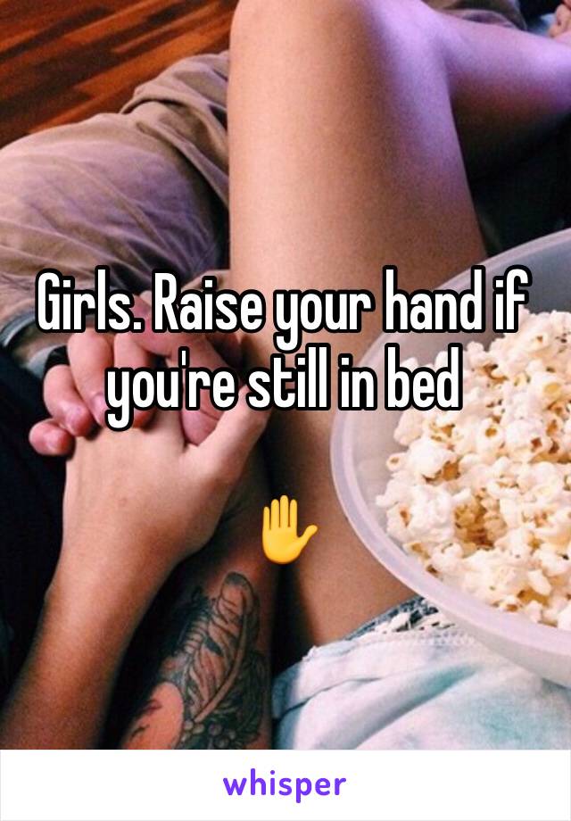 Girls. Raise your hand if you're still in bed

✋