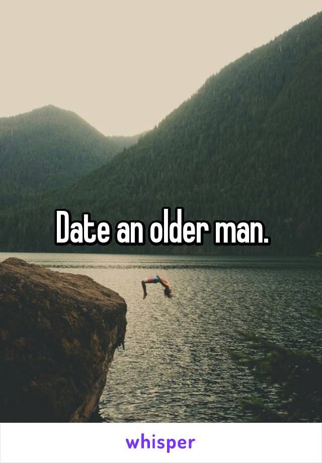 Date an older man.