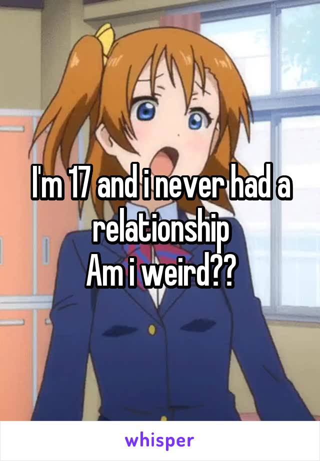 I'm 17 and i never had a relationship
Am i weird??