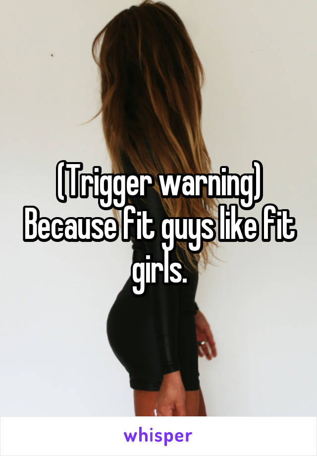 (Trigger warning) Because fit guys like fit girls.