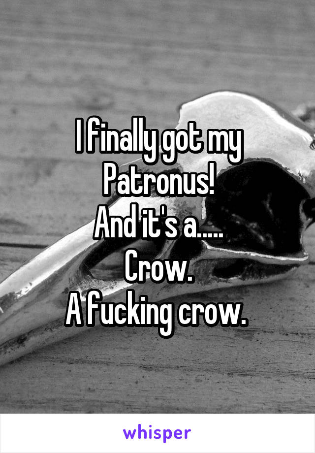 I finally got my Patronus!
And it's a.....
Crow.
A fucking crow. 