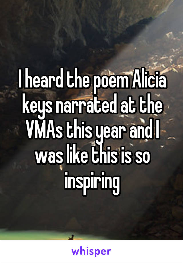 I heard the poem Alicia keys narrated at the VMAs this year and I was like this is so inspiring