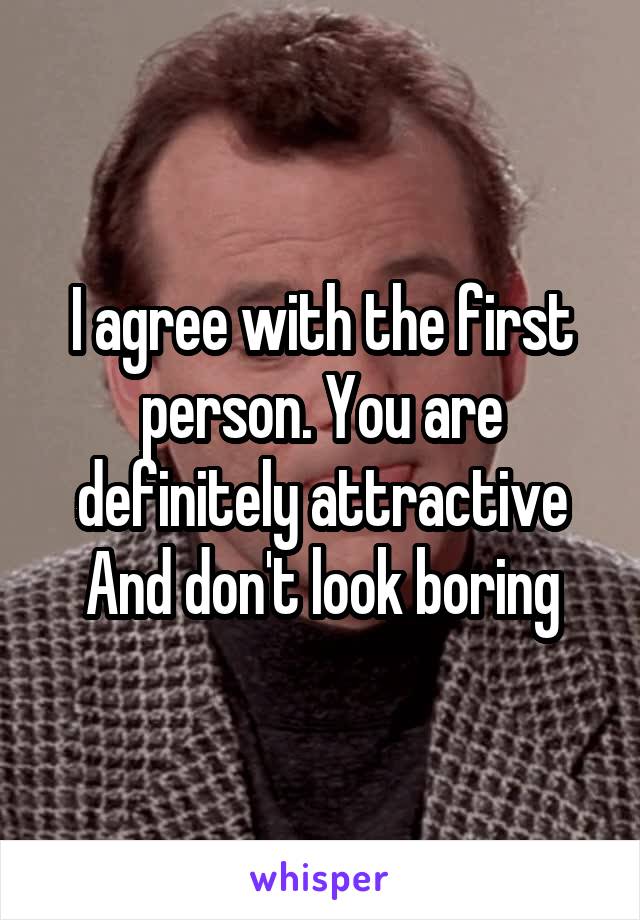 I agree with the first person. You are definitely attractive And don't look boring